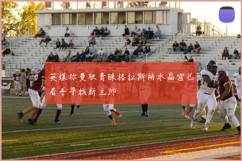 英媒称曼联青睐格拉斯纳水晶宫已着手寻找新主帅