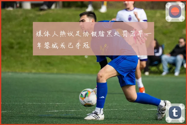 媒体人热议足协假赌黑处罚若早一年蓉城或已夺冠