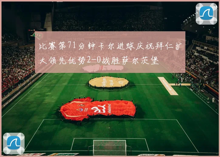 比赛第71分钟卡尔进球庆祝拜仁扩大领先优势2-0战胜萨尔茨堡