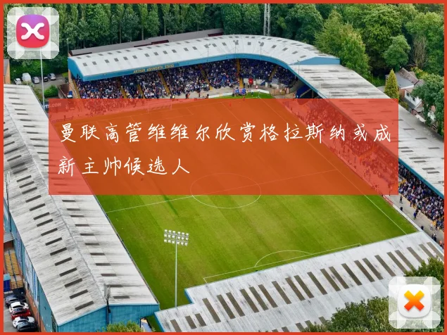 曼联高管维维尔欣赏格拉斯纳或成新主帅候选人