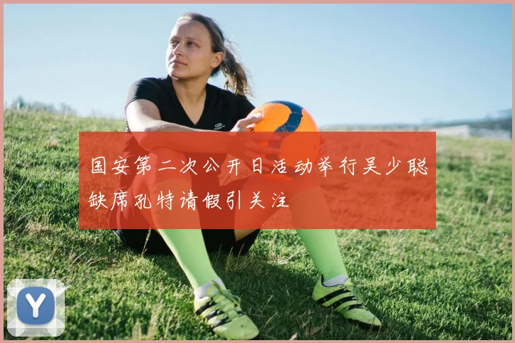 国安第二次公开日活动举行吴少聪缺席孔特请假引关注