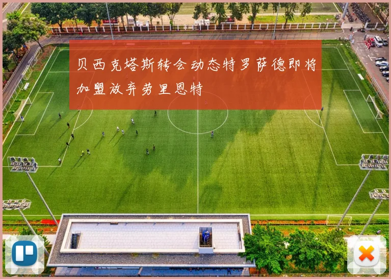 贝西克塔斯转会动态特罗萨德即将加盟放弃劳里恩特